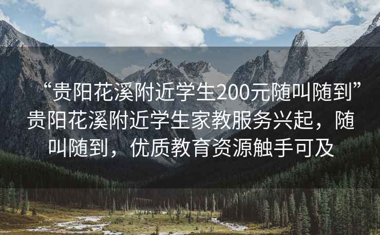 “貴陽花溪附近學生200元隨叫隨到”貴陽花溪附近學生家教服務興起，隨叫隨到，優(yōu)質教育資源觸手可及