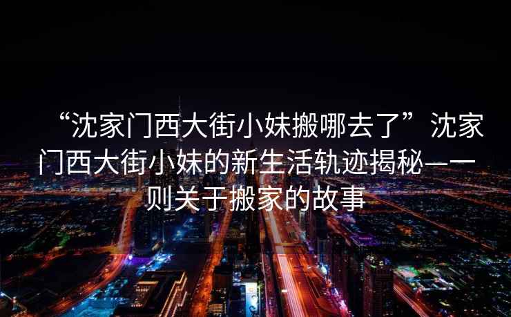 “沈家門西大街小妹搬哪去了”沈家門西大街小妹的新生活軌跡揭秘—一則關(guān)于搬家的故事
