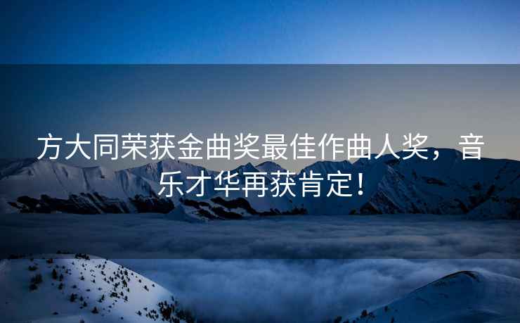 方大同榮獲金曲獎最佳作曲人獎，音樂才華再獲肯定！