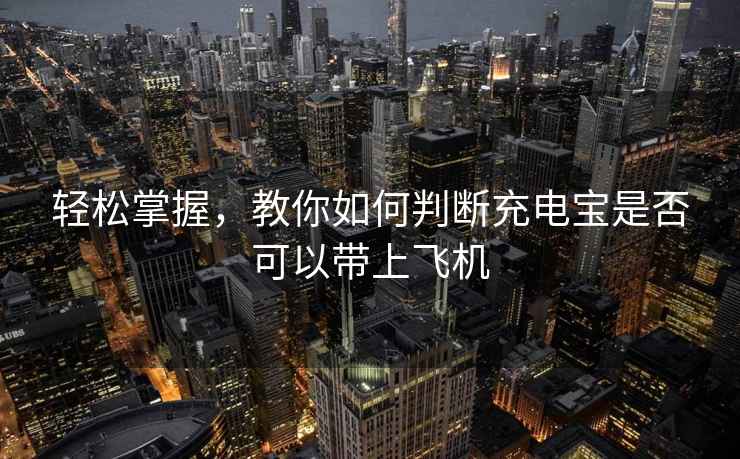 輕松掌握，教你如何判斷充電寶是否可以帶上飛機(jī)
