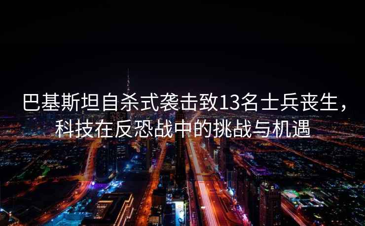 巴基斯坦自殺式襲擊致13名士兵喪生，科技在反恐戰(zhàn)中的挑戰(zhàn)與機(jī)遇