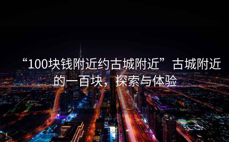 “100塊錢附近約古城附近”古城附近的一百塊，探索與體驗