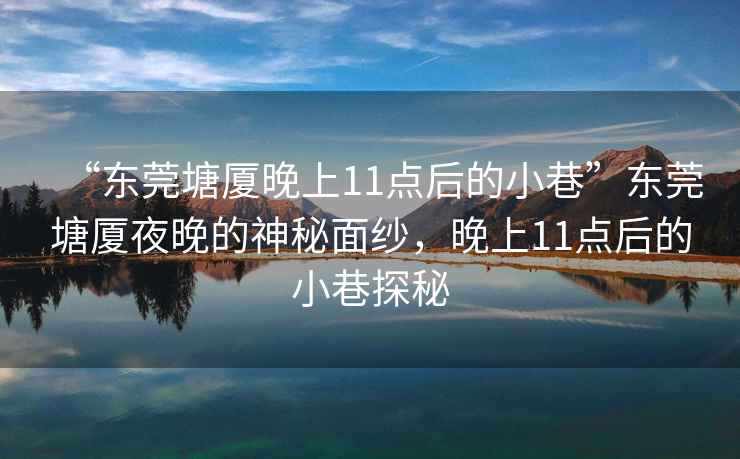 “東莞塘廈晚上11點后的小巷”東莞塘廈夜晚的神秘面紗，晚上11點后的小巷探秘