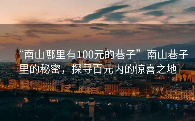 “南山哪里有100元的巷子”南山巷子里的秘密，探尋百元內(nèi)的驚喜之地