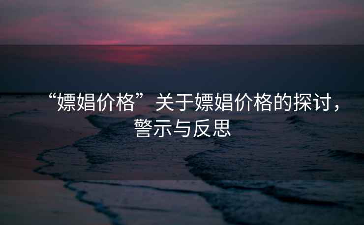 “嫖娼價格”關于嫖娼價格的探討，警示與反思