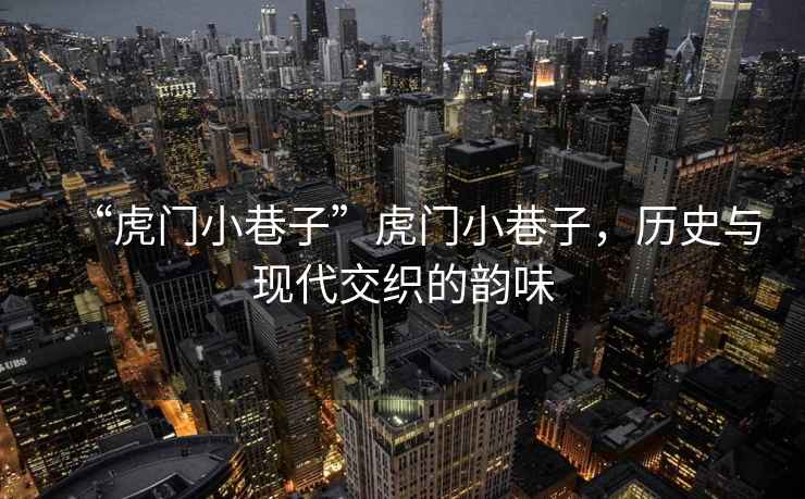 “虎門小巷子”虎門小巷子，歷史與現(xiàn)代交織的韻味