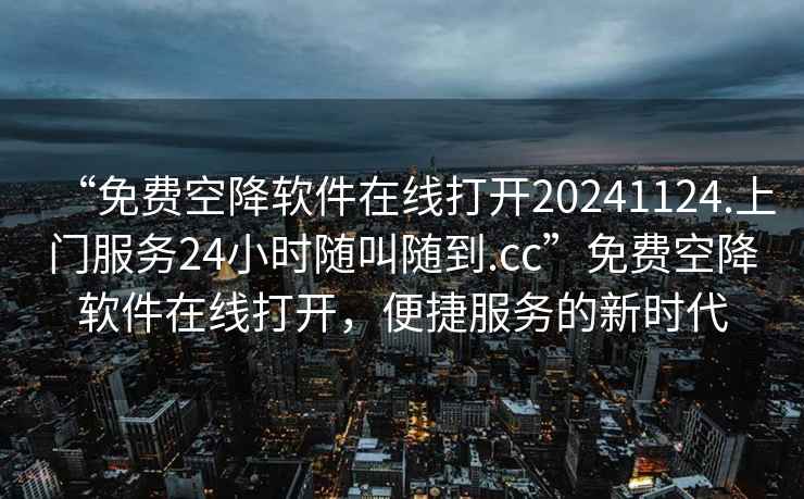 “免費空降軟件在線打開20241124.上門服務(wù)24小時隨叫隨到.cc”免費空降軟件在線打開，便捷服務(wù)的新時代