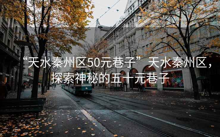 “天水秦州區(qū)50元巷子”天水秦州區(qū)，探索神秘的五十元巷子