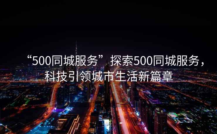 “500同城服務”探索500同城服務，科技引領城市生活新篇章