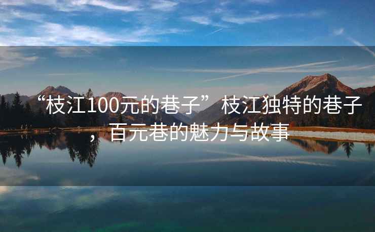 “枝江100元的巷子”枝江獨(dú)特的巷子，百元巷的魅力與故事