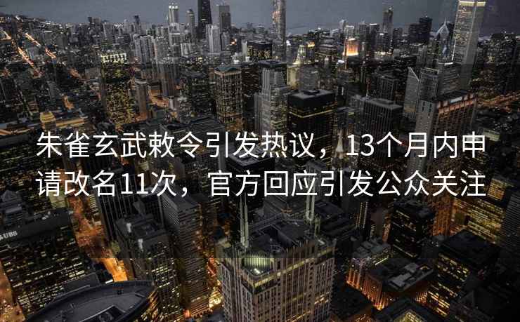 朱雀玄武敕令引發(fā)熱議，13個月內申請改名11次，官方回應引發(fā)公眾關注