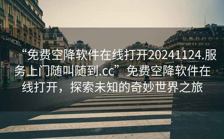 “免費(fèi)空降軟件在線打開20241124.服務(wù)上門隨叫隨到.cc”免費(fèi)空降軟件在線打開，探索未知的奇妙世界之旅