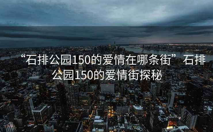 “石排公園150的愛情在哪條街”石排公園150的愛情街探秘
