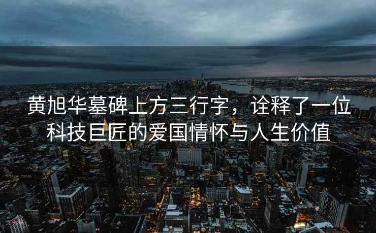 黃旭華墓碑上方三行字，詮釋了一位科技巨匠的愛國情懷與人生價值