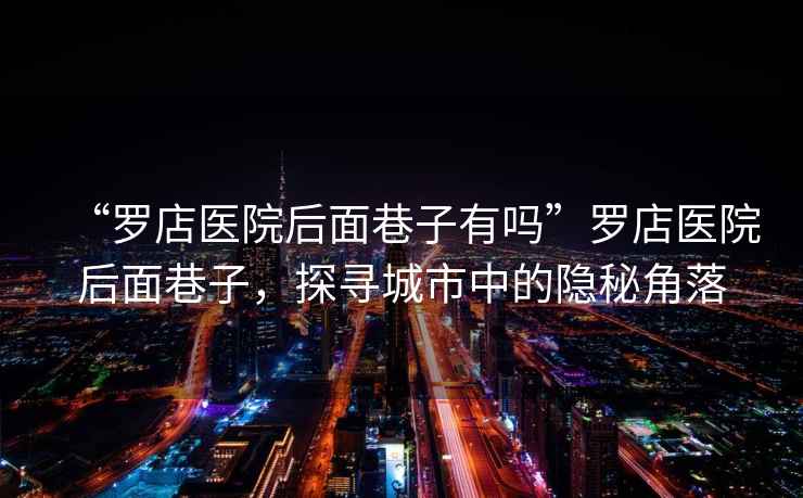 “羅店醫(yī)院后面巷子有嗎”羅店醫(yī)院后面巷子，探尋城市中的隱秘角落