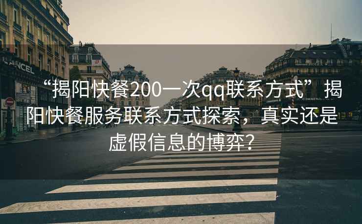 “揭陽快餐200一次qq聯(lián)系方式”揭陽快餐服務(wù)聯(lián)系方式探索，真實(shí)還是虛假信息的博弈？