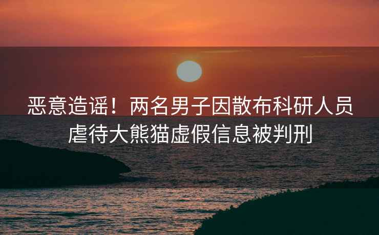 惡意造謠!兩名男子因散布科研人員虐待大熊貓?zhí)摷傩畔⒈慌行? alt=
