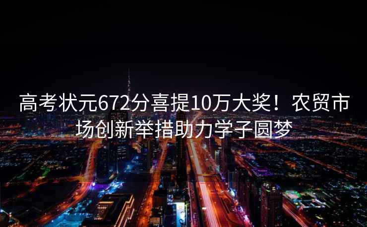 高考狀元672分喜提10萬大獎(jiǎng)！農(nóng)貿(mào)市場創(chuàng)新舉措助力學(xué)子圓夢