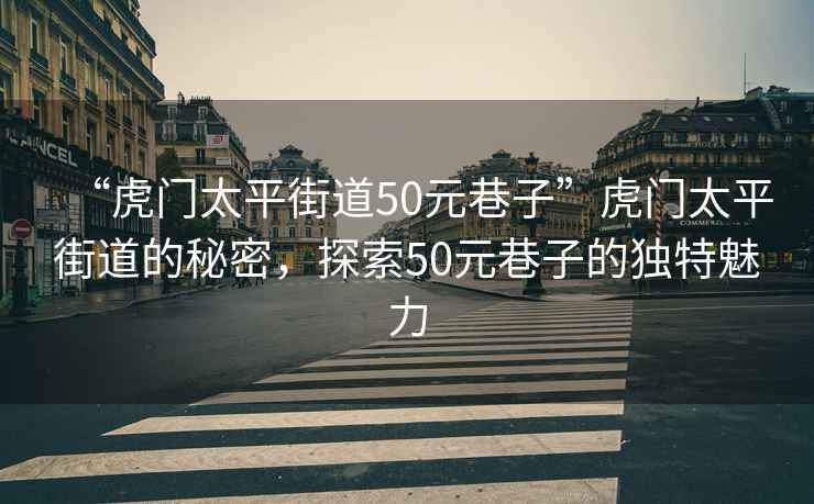 “虎門太平街道50元巷子”虎門太平街道的秘密，探索50元巷子的獨(dú)特魅力