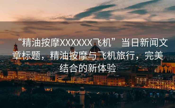 “精油按摩XXXXXX飛機(jī)”當(dāng)日新聞文章標(biāo)題，精油按摩與飛機(jī)旅行，完美結(jié)合的新體驗
