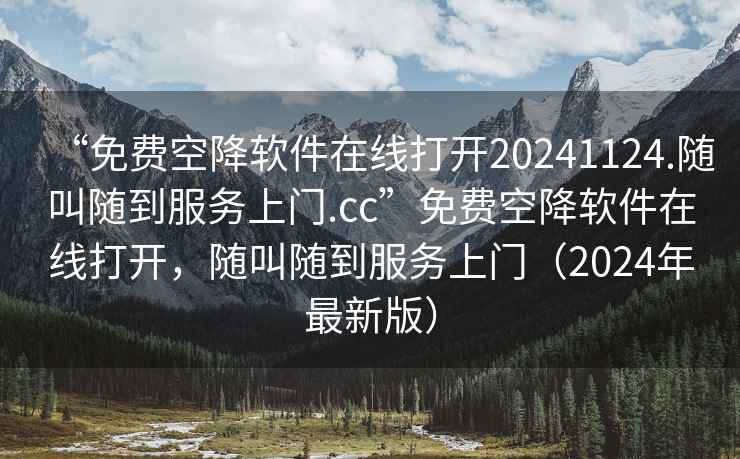 “免費(fèi)空降軟件在線打開20241124.隨叫隨到服務(wù)上門.cc”免費(fèi)空降軟件在線打開，隨叫隨到服務(wù)上門（2024年最新版）