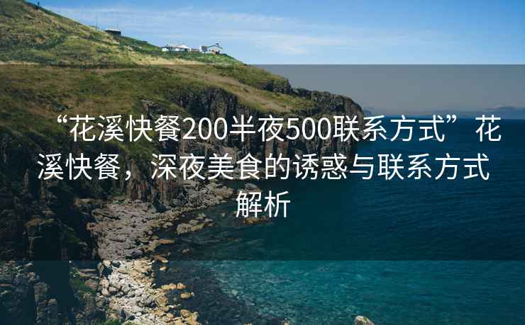 “花溪快餐200半夜500聯(lián)系方式”花溪快餐，深夜美食的誘惑與聯(lián)系方式解析