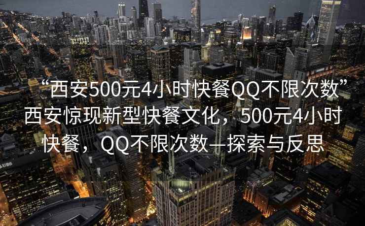 “西安500元4小時(shí)快餐QQ不限次數(shù)”西安驚現(xiàn)新型快餐文化，500元4小時(shí)快餐，QQ不限次數(shù)—探索與反思