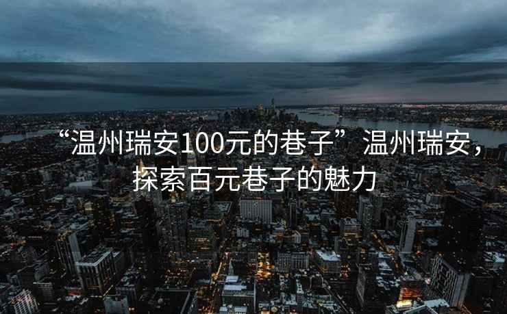 “溫州瑞安100元的巷子”溫州瑞安，探索百元巷子的魅力