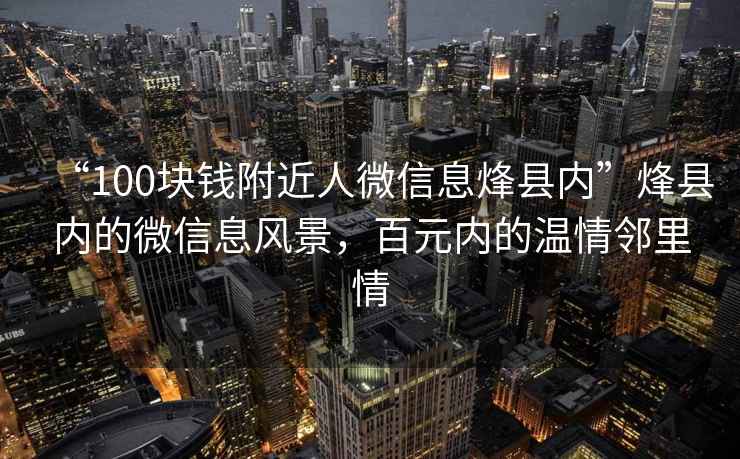 “100塊錢附近人微信息烽縣內(nèi)”烽縣內(nèi)的微信息風景，百元內(nèi)的溫情鄰里情