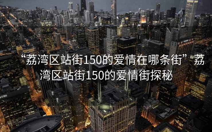 “荔灣區(qū)站街150的愛(ài)情在哪條街”荔灣區(qū)站街150的愛(ài)情街探秘