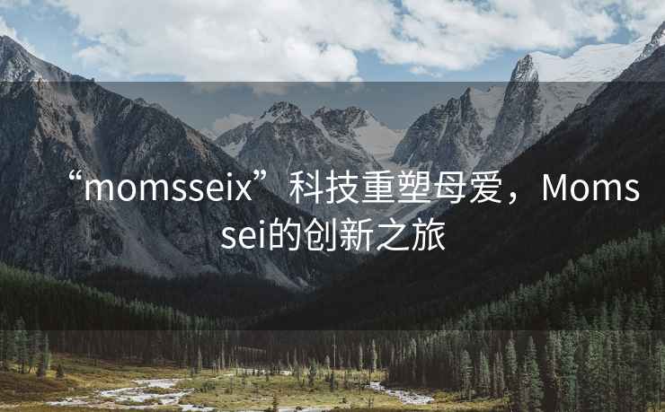 “momsseix”科技重塑母愛，Momssei的創(chuàng)新之旅