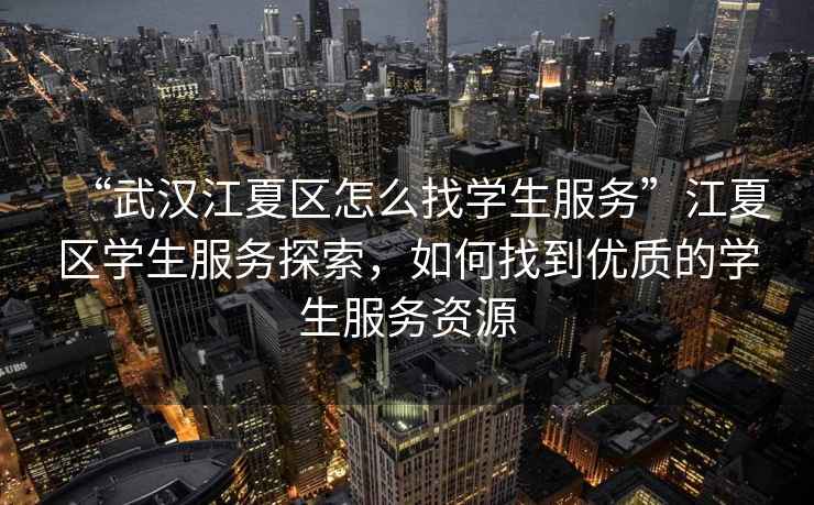 “武漢江夏區(qū)怎么找學生服務”江夏區(qū)學生服務探索，如何找到優(yōu)質(zhì)的學生服務資源