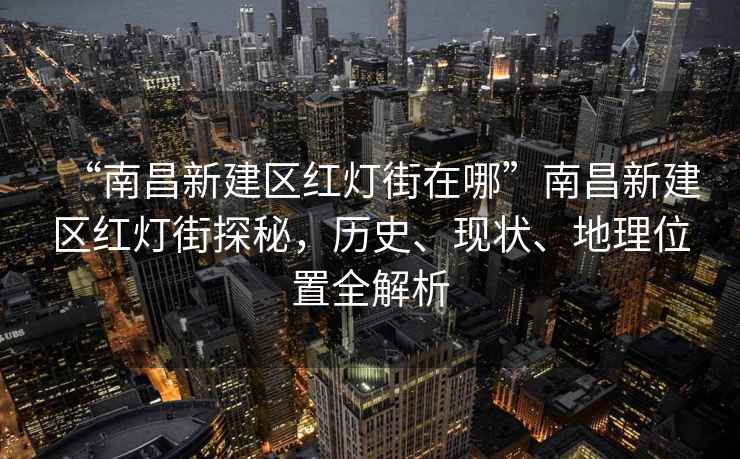 “南昌新建區(qū)紅燈街在哪”南昌新建區(qū)紅燈街探秘，歷史、現(xiàn)狀、地理位置全解析