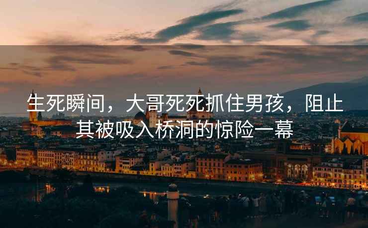生死瞬間，大哥死死抓住男孩，阻止其被吸入橋洞的驚險一幕