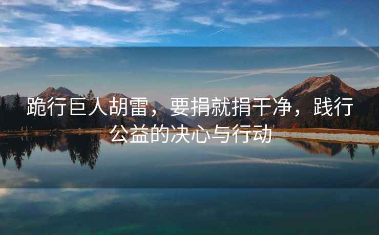 跪行巨人胡雷，要捐就捐干凈，踐行公益的決心與行動