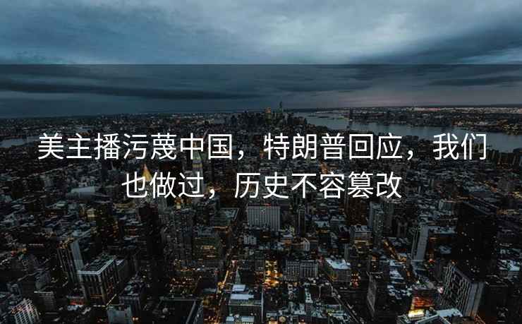 美主播污蔑中國(guó)，特朗普回應(yīng)，我們也做過(guò)，歷史不容篡改