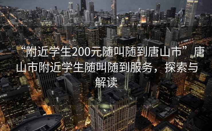 “附近學(xué)生200元隨叫隨到唐山市”唐山市附近學(xué)生隨叫隨到服務(wù)，探索與解讀