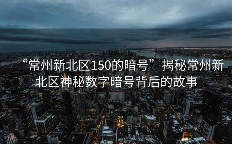 “常州新北區(qū)150的暗號(hào)”揭秘常州新北區(qū)神秘?cái)?shù)字暗號(hào)背后的故事
