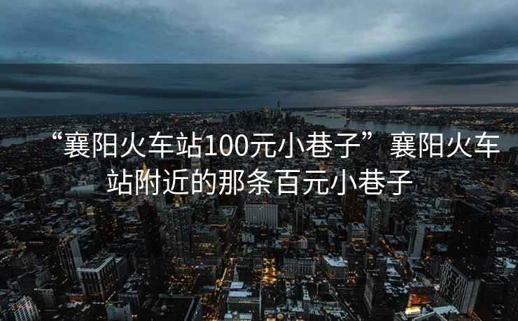 “襄陽火車站100元小巷子”襄陽火車站附近的那條百元小巷子