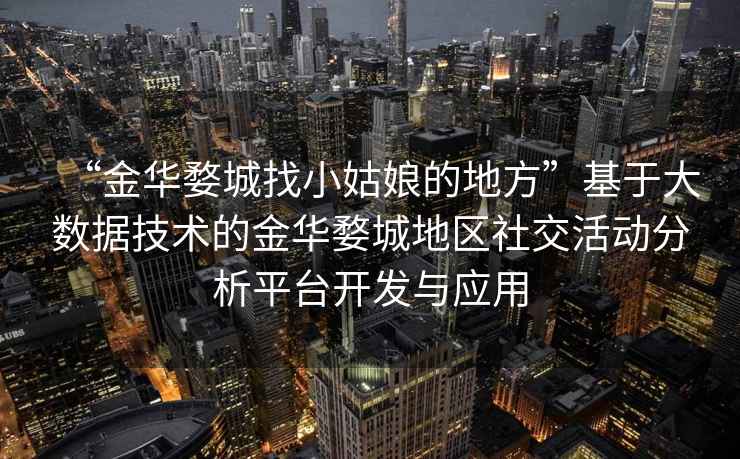 “金華婺城找小姑娘的地方”基于大數(shù)據(jù)技術(shù)的金華婺城地區(qū)社交活動(dòng)分析平臺(tái)開發(fā)與應(yīng)用