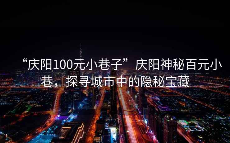 “慶陽100元小巷子”慶陽神秘百元小巷，探尋城市中的隱秘寶藏