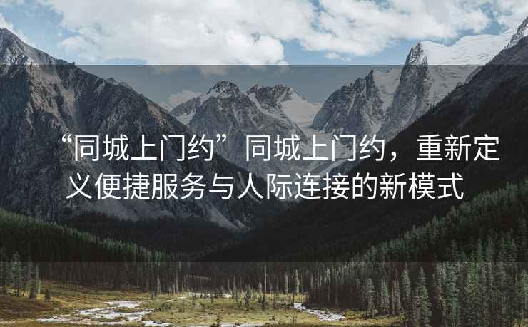 “同城上門約”同城上門約，重新定義便捷服務與人際連接的新模式