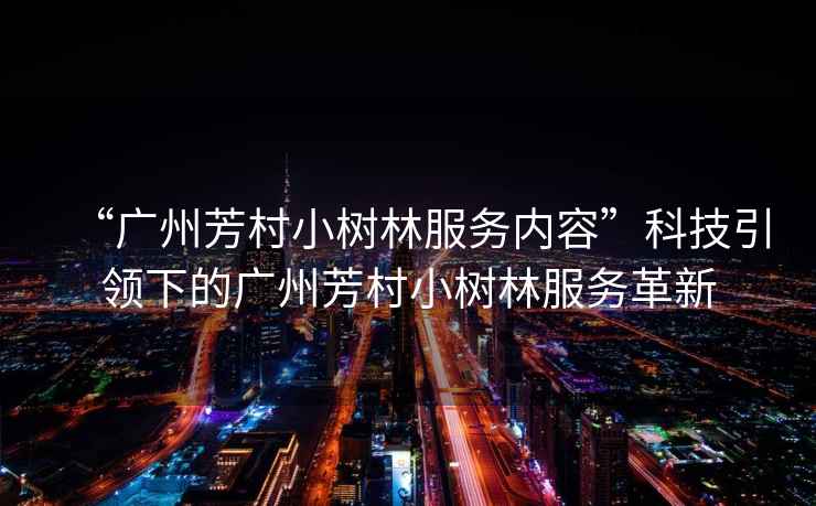 “廣州芳村小樹林服務(wù)內(nèi)容”科技引領(lǐng)下的廣州芳村小樹林服務(wù)革新