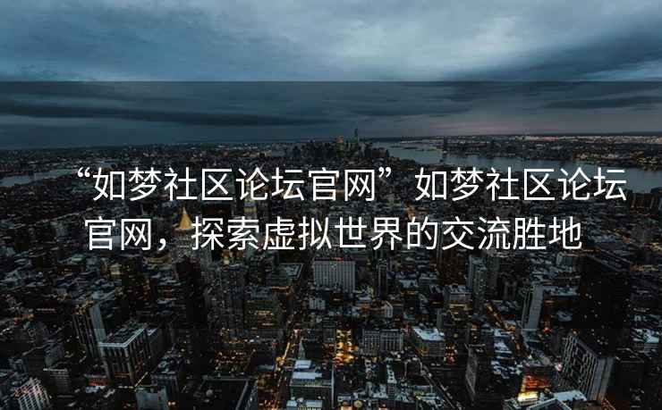 “如夢社區(qū)論壇官網(wǎng)”如夢社區(qū)論壇官網(wǎng)，探索虛擬世界的交流勝地