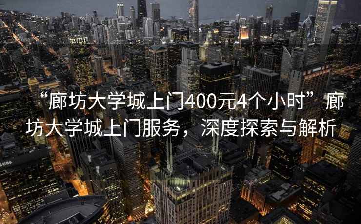 “廊坊大學(xué)城上門400元4個(gè)小時(shí)”廊坊大學(xué)城上門服務(wù)，深度探索與解析