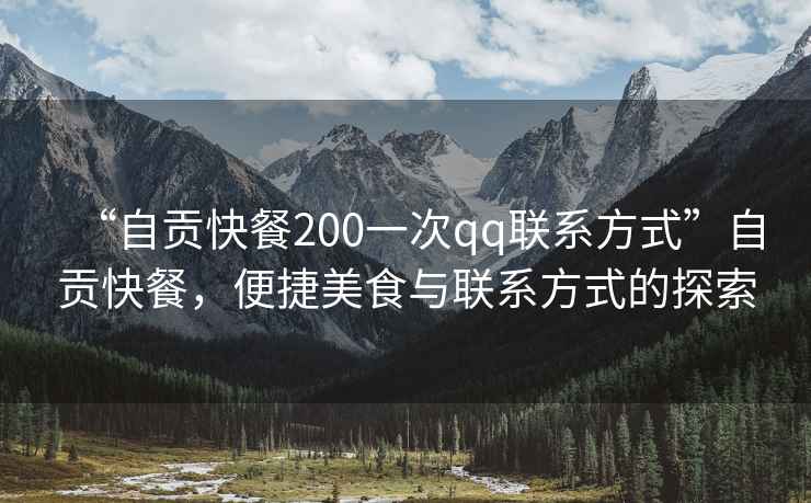 “自貢快餐200一次qq聯(lián)系方式”自貢快餐，便捷美食與聯(lián)系方式的探索
