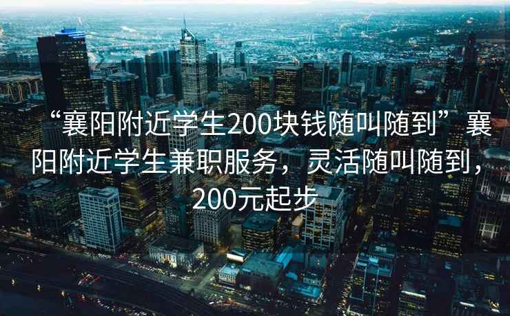 “襄陽(yáng)附近學(xué)生200塊錢隨叫隨到”襄陽(yáng)附近學(xué)生兼職服務(wù)，靈活隨叫隨到，200元起步