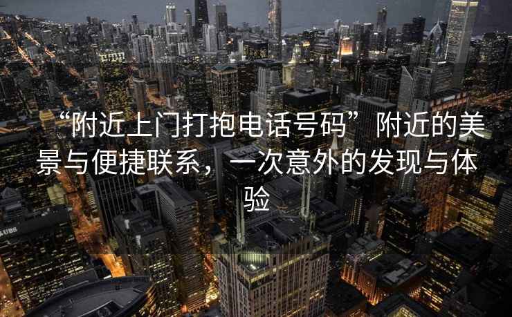 “附近上門打抱電話號碼”附近的美景與便捷聯(lián)系，一次意外的發(fā)現(xiàn)與體驗