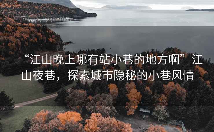 “江山晚上哪有站小巷的地方啊”江山夜巷，探索城市隱秘的小巷風情