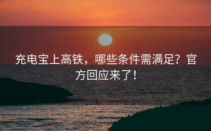 充電寶上高鐵，哪些條件需滿足？官方回應來了！